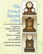 French Marble Clock: A Guide for Buyers, Collectors and Restorers with Hints on Dating and a List of Makers
