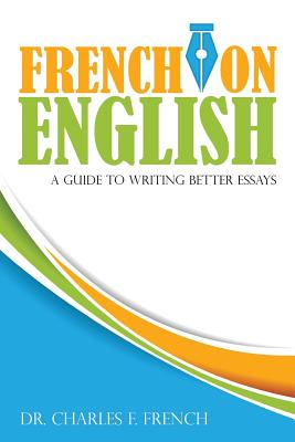 French on English: A Guide to Writing Better Essays - French, Charles F