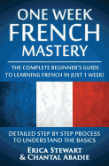 French: One Week French Mastery: The Complete Beginner's Guide to Learning French in just 1 Week! Detailed Step by Step Process to Understand the Basics. ... Vocabulary Word List France Phrasebook))
