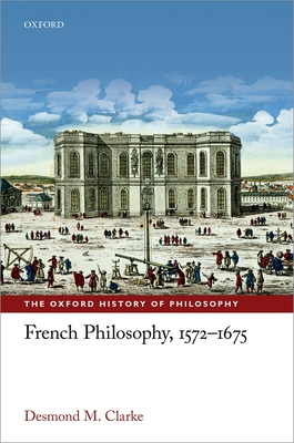 French Philosophy, 1572-1675 - Clarke, Desmond M.