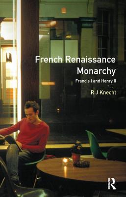 French Renaissance Monarchy: Francis I & Henry II - Knecht, R J