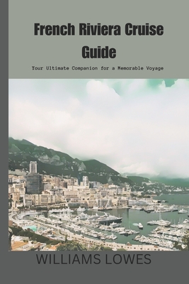 French Riviera Cruise Guide: Your Ultimate Companion for a Memorable Voyage - Lowes, Williams