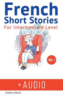 French: Short Stories for Intermediate Level + AUDIO: Improve your French listening comprehension skills with seven French stories for intermediate level - Bibard, Frederic