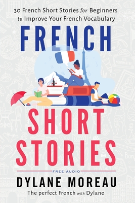 French Short Stories: Thirty French Short Stories for Beginners to Improve your French Vocabulary - Moreau, Dylane