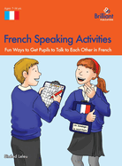 French Speaking Activities: Fun Ways to Get Pupils to Talk to Each Other in French