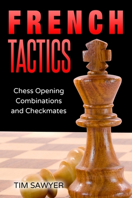 French Tactics: Chess Opening Combinations and Checkmates - Sawyer, Tim