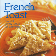 French Toast: Sweet & Savory Dishes for Every Meal - Kelly, Donna