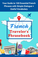 French Traveler's Phrasebook: Your Guide to 100 Essential French Phrases with Simple Dialogue + Useful Vocabulary