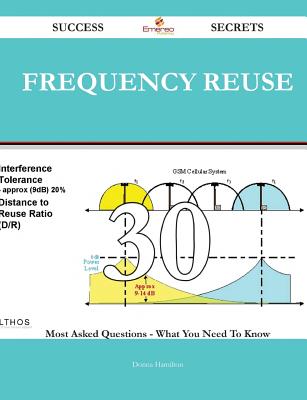 Frequency Reuse 30 Success Secrets - 30 Most Asked Questions on Frequency Reuse - What You Need to Know - Hamilton, Donna