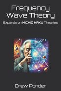 Frequency Wave Theory: Expands on MICHIO KAKU Theories