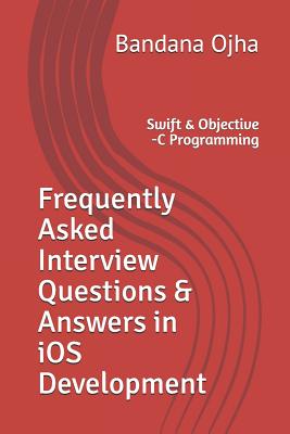 Frequently Asked Interview Questions & Answers in IOS Development: Swift & Objective -C Programming - Ojha, Bandana