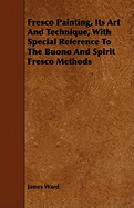 Fresco Painting, Its Art and Technique, with Special Reference to the Buono and Spirit Fresco Methods