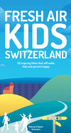 Fresh Air Kids Switzerland: 52 Inspiring Hikes That Will Make Kids and Parents Happy
