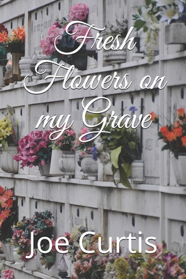 Fresh Flowers on my Grave - Curtis, Joe