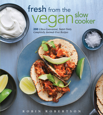 Fresh from the Vegan Slow Cooker: 200 Ultra-Convenient, Super-Tasty, Completely Animal-Free Recipes - Robertson, Robin