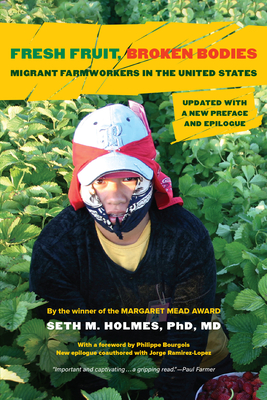 Fresh Fruit, Broken Bodies: Migrant Farmworkers in the United States, Updated with a New Preface and Epilogue Volume 27 - Holmes, Seth M, and Bourgois, Philippe (Foreword by), and Ramirez-Lopez, Jorge