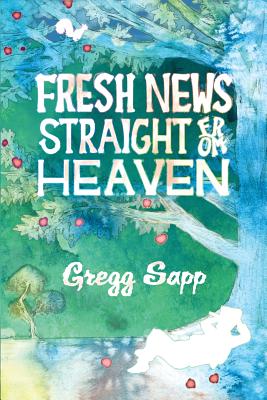 Fresh News Straight from Heaven: A Novel based upon the True Mythology of Johnny Appleseed - Sapp, Gregg, and Diamond, Lane (Editor)