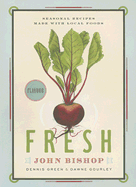 Fresh: Seasonal Recipes Made with Local Ingredients - Bishop, John, and Green, Dennis, and Gourley, Dawne