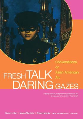Fresh Talk/Daring Gazes: Conversations on Asian American Art - Kim, Elaine H, and Machida, Margo, and Mizota, Sharon