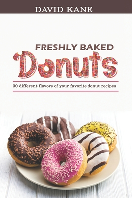 Freshly baked donuts: 30 different flavors of your favorite donut recipes - Kane, David