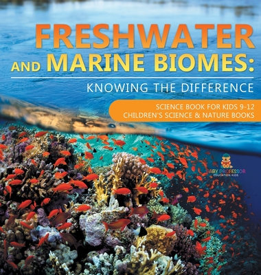 Freshwater and Marine Biomes: Knowing the Difference - Science Book for Kids 9-12 Children's Science & Nature Books - Baby Professor