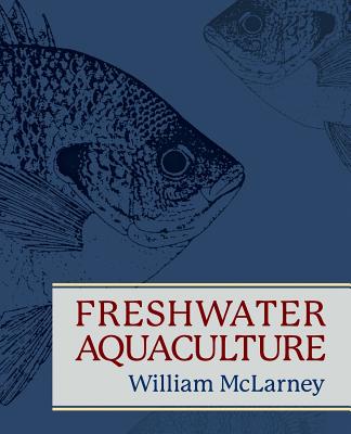 Freshwater Aquaculture: A Handbook for Small Scale Fish Culture in North America - McLarney, William