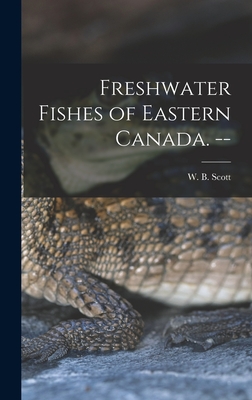 Freshwater Fishes of Eastern Canada. -- - Scott, W B (William Beverley) 1917- (Creator)