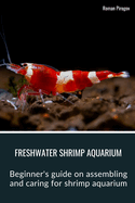 Freshwater Shrimp Aquarium: Beginner's guide on assembling and caring for shrimp aquarium