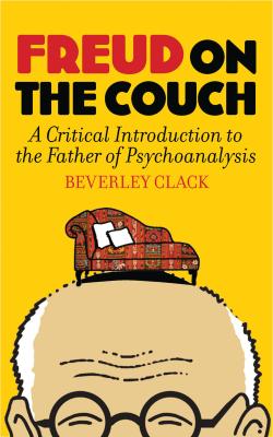 Freud on the Couch: A Critical Introduction to the Father of Psychoanalysis - Clack, Beverley