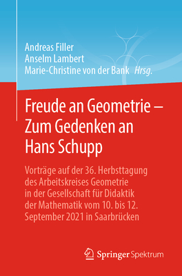 Freude an Geometrie - Zum Gedenken an Hans Schupp: Vortr?ge Auf Der 36. Herbsttagung Des Arbeitskreises Geometrie in Der Gesellschaft F?r Didaktik Der Mathematik Vom 10. Bis 12. September 2021 in Saarbr?cken - Filler, Andreas (Editor), and Lambert, Anselm (Editor), and Von Der Bank, Marie-Christine (Editor)