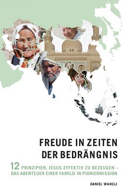 Freude in Zeiten Der Bedrangnis: 12 Prinzipien, Jesus Effektiv Zu Bezeugen - Das Abenteuer Einer Familie in Pioniermission - Waheli, Daniel