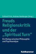 Freuds Religionskritik Und Der 'Spiritual Turn': Ein Dialog Zwischen Philosophie Und Psychoanalyse