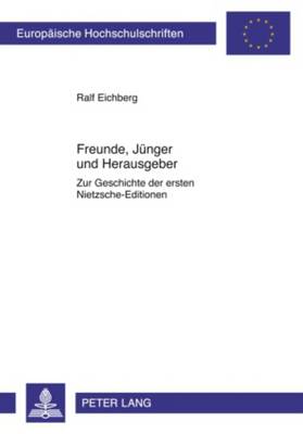 Freunde, Juenger Und Herausgeber: Zur Geschichte Der Ersten Nietzsche-Editionen - Eichberg, Ralf