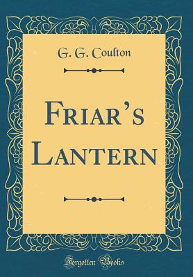 Friars Lantern (Classic Reprint) - Coulton, G. G.