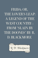 Frida; Or, the Lover's Leap: A Legend of the West Country: From Slain by the Doones by R. D. Blackmore