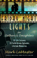 Friday Night Lights for Fathers and Daughters: 10 Life Lessons. 10 Faith-Driven Episodes. Lifetime Memories.