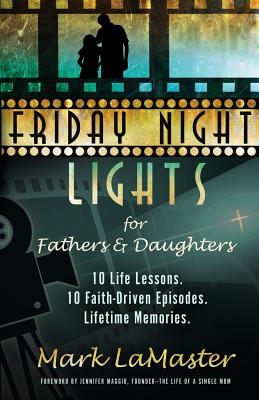 Friday Night Lights for Fathers and Daughters: 10 Life Lessons. 10 Faith-Driven Episodes. Lifetime Memories. - Lamaster, Mark, and Maggio, Jennifer (Foreword by)