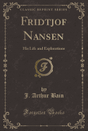 Fridtjof Nansen: His Life and Explorations (Classic Reprint)