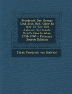 Friedrich Der Grosse Und Sein Hof, Oder So War Es VOR 100 Jahren: Vertraute Briefe Geschrieben 1738-1760 - Jakob Friedrich Von Bielfeld (Creator)