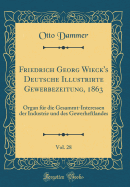 Friedrich Georg Wieck's Deutsche Illustrirte Gewerbezeitung, 1863, Vol. 28: Organ Fr Die Gesammt-Interessen Der Industrie Und Des Gewerheftlandes (Classic Reprint)