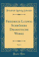 Friedrich Ludwig Schrders Dramatische Werke, Vol. 4 (Classic Reprint)