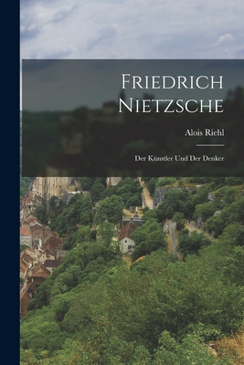 Friedrich Nietzsche: Der Knstler Und Der Denker - Riehl, Alois