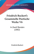 Friedrich Ruckert's Gesammelte Poetische Werke V6: In Zwolf Banden (1882)