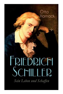 Friedrich Schiller - Sein Leben und Schaffen: Biografie - Harnack, Otto