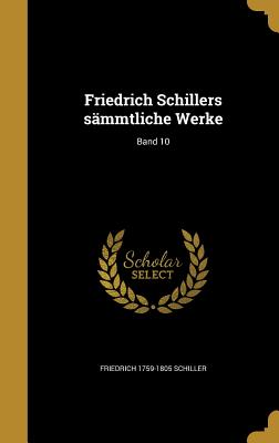 Friedrich Schillers smmtliche Werke; Band 10 - Schiller, Friedrich 1759-1805