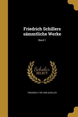 Friedrich Schillers Sammtliche Werke; Band 1 - Schiller, Friedrich 1759-1805