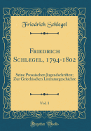 Friedrich Schlegel, 1794-1802, Vol. 1: Seine Prosaischen Jugendschriften; Zur Griechischen Literaturgeschichte (Classic Reprint)