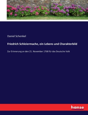 Friedrich Schleiermache, ein Lebens und Charakterbild: Zur Erinnerung an den 21. November 1768 f?r das Deutsche Volk - Schenkel, Daniel