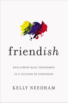 Friend-ish: Reclaiming Real Friendship in a Culture of Confusion - Needham, Kelly