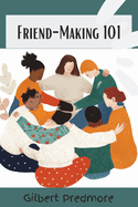 Friend-Making 101: A practical guide to meeting new people and creating lasting relationship.